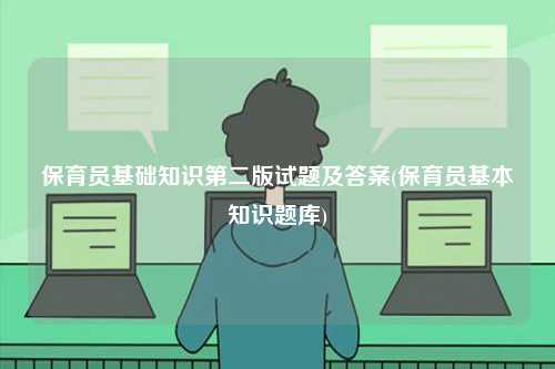 保育員基礎(chǔ)知識(shí)第二版試題及答案(保育員基本知識(shí)題庫(kù))-圖1