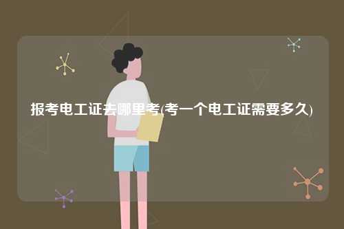 報(bào)考電工證去哪里考(考一個(gè)電工證需要多久)-圖1