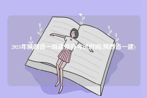 2024年陜西省一級(jí)建造師考試時(shí)間(陜西省一建)-圖1