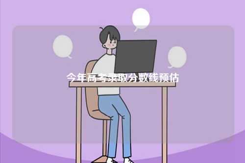今年高考錄取分數(shù)線預估-圖1
