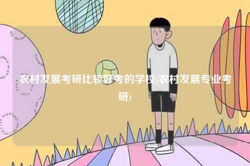農(nóng)村發(fā)展考研比較好考的學校(農(nóng)村發(fā)展專業(yè)考研)-圖1