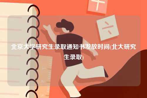 北京大學(xué)研究生錄取通知書(shū)發(fā)放時(shí)間(北大研究生錄取)-圖1