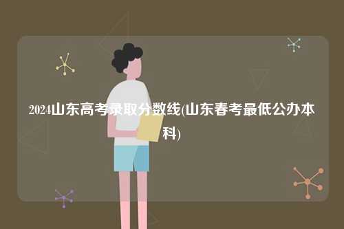 2024山東高考錄取分數(shù)線(山東春考最低公辦本科)-圖1