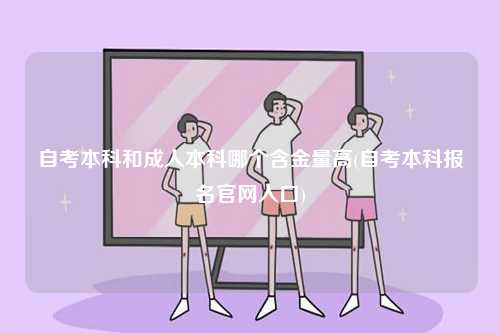 自考本科和成人本科哪個含金量高(自考本科報名官網入口)-圖1