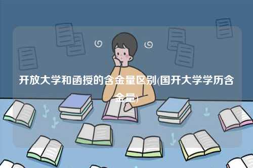 開放大學和函授的含金量區(qū)別(國開大學學歷含金量)-圖1