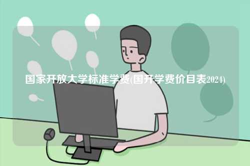 國(guó)家開放大學(xué)標(biāo)準(zhǔn)學(xué)費(fèi)(國(guó)開學(xué)費(fèi)價(jià)目表2024)-圖1