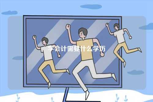 學(xué)會(huì)計(jì)需要什么學(xué)歷-圖1