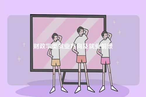 財政學類就業(yè)方向及就業(yè)前景-圖1