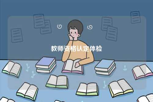 教師資格認(rèn)定體檢-圖1