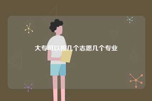 大專可以報幾個志愿幾個專業(yè)-圖1