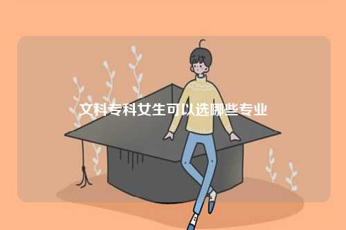 文科?？婆梢赃x哪些專業-圖1