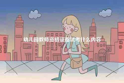 幼兒園教師資格證面試考什么內容-圖1