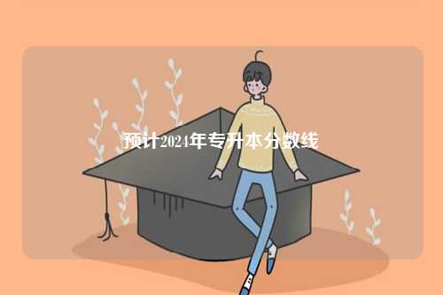 預計2024年專升本分數(shù)線-圖1