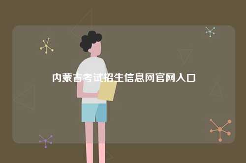 內(nèi)蒙古考試招生信息網(wǎng)官網(wǎng)入口-圖1