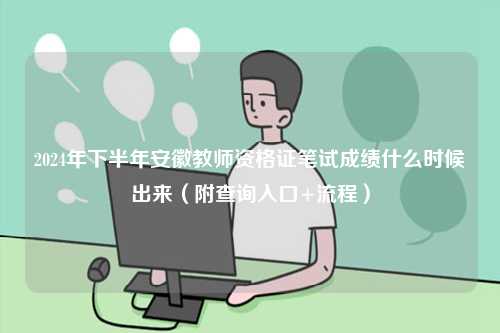 2024年下半年安徽教師資格證筆試成績什么時候出來（附查詢?nèi)肟?流程）-圖1