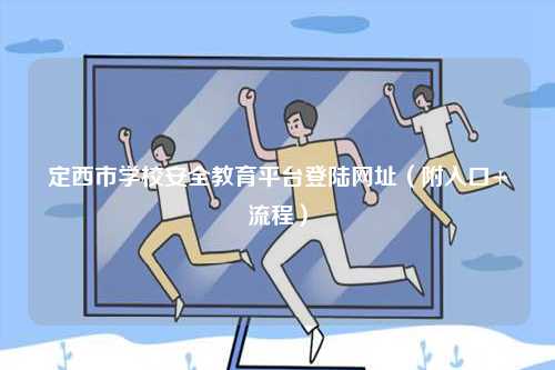 定西市學(xué)校安全教育平臺(tái)登陸網(wǎng)址（附入口+流程）-圖1