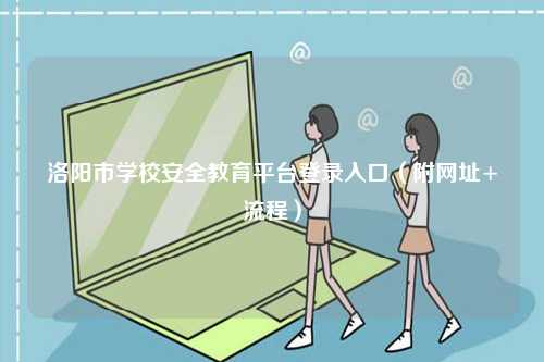 洛陽市學(xué)校安全教育平臺登錄入口（附網(wǎng)址+流程）-圖1