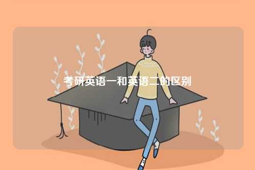 考研英語(yǔ)一和英語(yǔ)二有什么區(qū)別-圖1