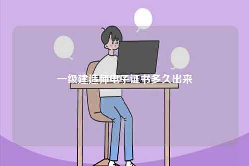 一級(jí)建造師電子證書(shū)多久出來(lái)-圖1