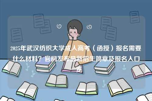 2025年武漢紡織大學成人高考（函授）報名需要什么材料？官網發布最新招生簡章及報名入口一覽-圖1