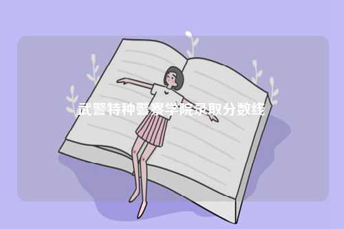 武警特種警察學(xué)院錄取分?jǐn)?shù)線-圖1