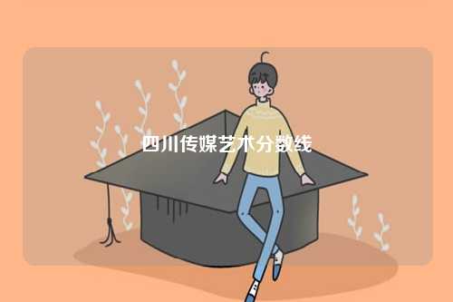 四川傳媒藝術(shù)分?jǐn)?shù)線-圖1